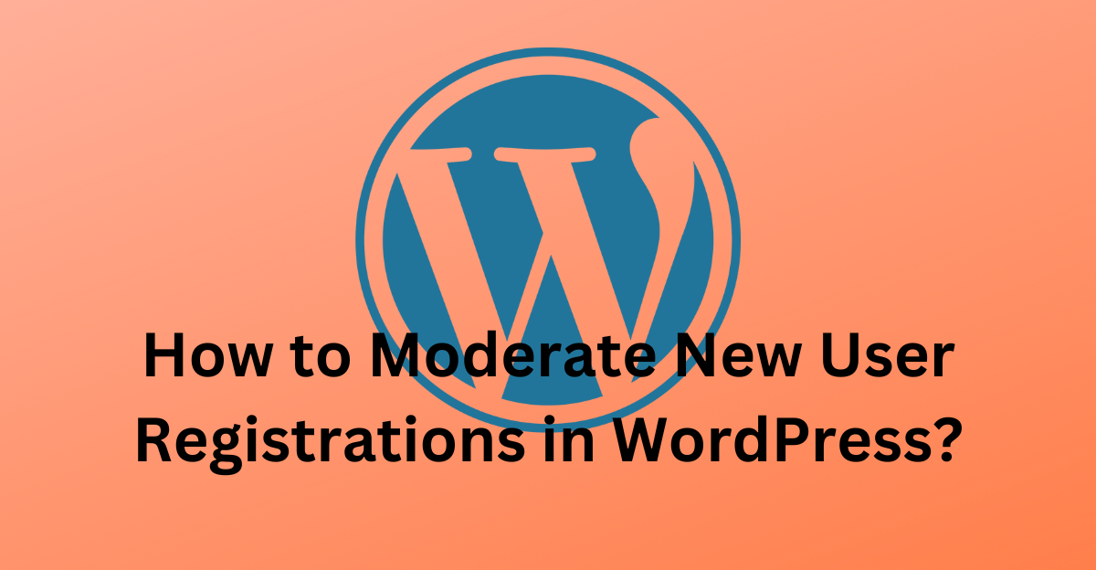 How to Moderate New User Registrations in WordPress