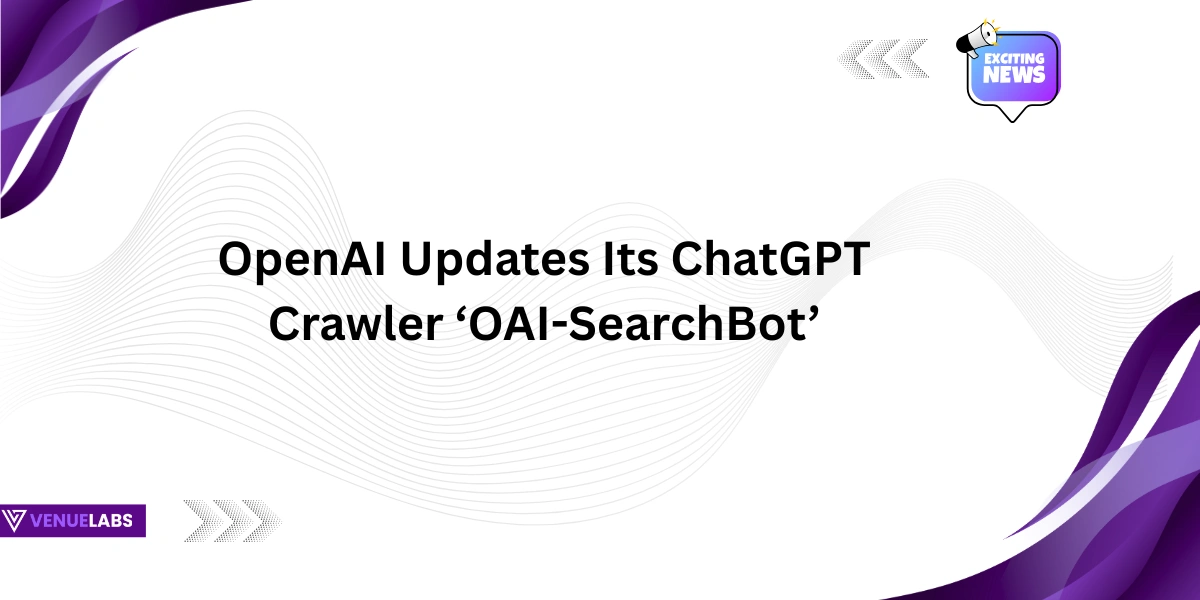 OpenAI Updates Its ChatGPT Crawler ‘OAI-SearchBot’