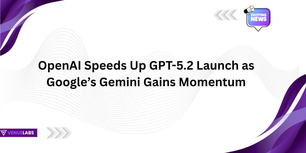 OpenAI Speeds Up GPT-5.2 Launch as Google’s Gemini Gains Momentum